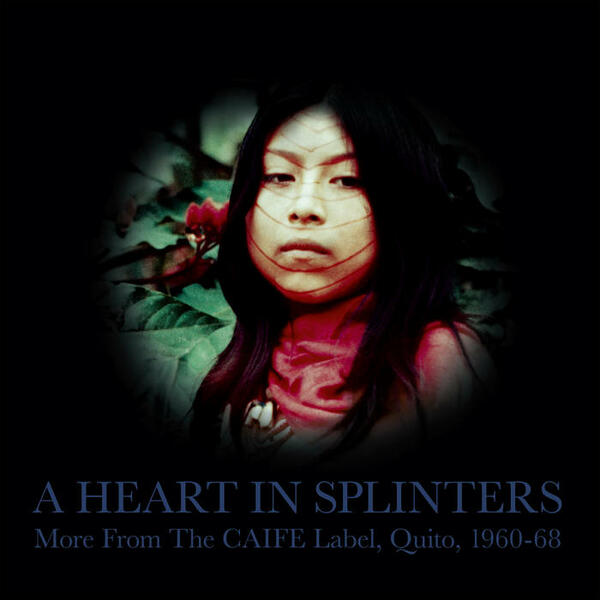 Cover of vinyl record A HEART IN SPLINTERS: More From The CAIFE Label, Quito, 1960-68 by artist VARIOUS ARTISTS