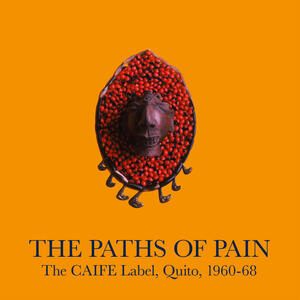 Cover of vinyl record The Paths Of Pain: The CAIFE Label, Quito, 1960-68 by artist 